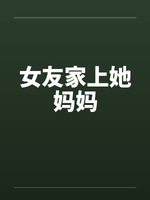 女友家上她妈妈by佚名封面