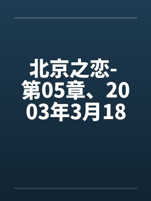 北京之恋- 第05章、2003年3月18日 星期二 晴封面
